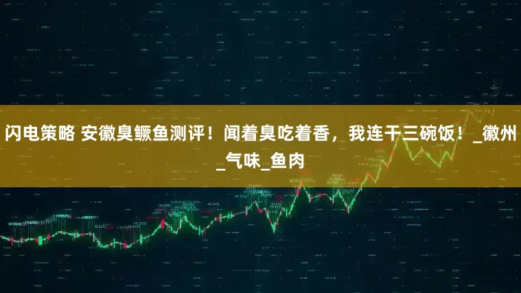 闪电策略 安徽臭鳜鱼测评！闻着臭吃着香，我连干三碗饭！_徽州_气味_鱼肉