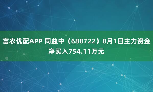 富农优配APP 同益中（688722）8月1日主力资金净买入754.11万元