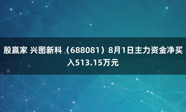 股赢家 兴图新科（688081）8月1日主力资金净买入513.15万元