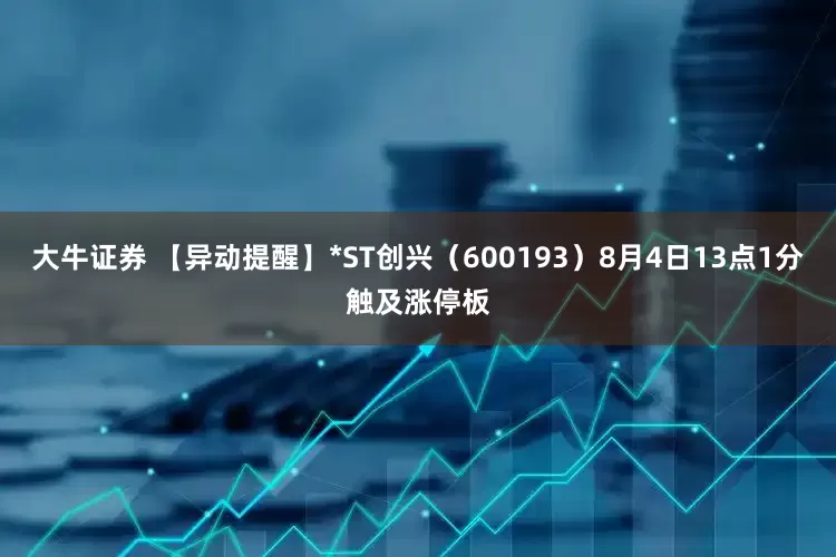大牛证券 【异动提醒】*ST创兴（600193）8月4日13点1分触及涨停板