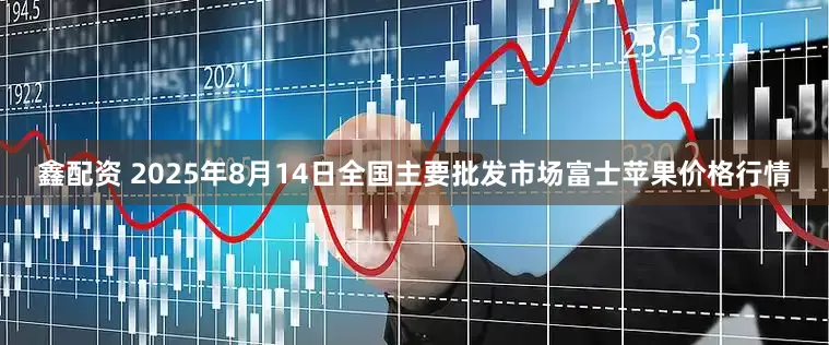 鑫配资 2025年8月14日全国主要批发市场富士苹果价格行情