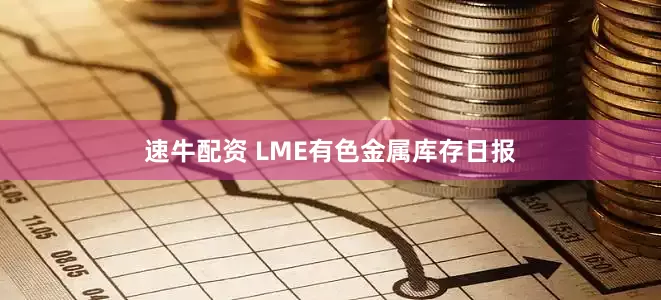 速牛配资 LME有色金属库存日报