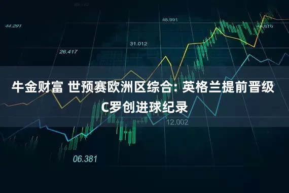 牛金财富 世预赛欧洲区综合: 英格兰提前晋级 C罗创进球纪录
