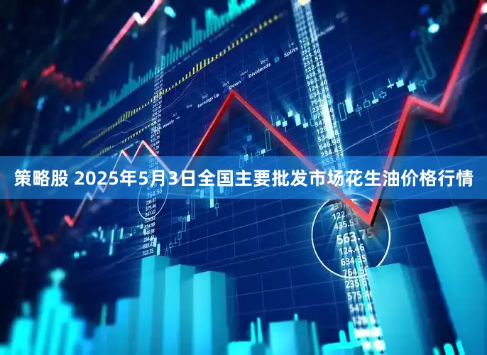 策略股 2025年5月3日全国主要批发市场花生油价格行情